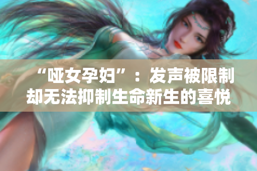 “啞女孕婦”：發(fā)聲被限制卻無(wú)法抑制生命新生的喜悅