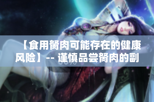 【食用胬肉可能存在的健康風(fēng)險】-- 謹(jǐn)慎品嘗胬肉的副作用