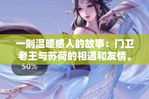一則溫暖感人的故事：門(mén)衛(wèi)老王與蘇荷的相遇和友情。