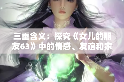 三重含義：探究《女兒的朋友63》中的情感、友誼和家庭關(guān)系