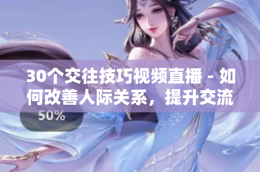 30個交往技巧視頻直播 - 如何改善人際關(guān)系，提升交流技巧