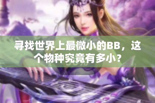 尋找世界上最微小的BB，這個(gè)物種究竟有多小？
