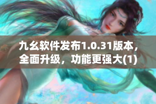 九幺軟件發(fā)布1.0.31版本,全面升級,功能更強大(1) 九幺軟件發(fā)布1.0.31版本,全面升級,功能更強大(1)