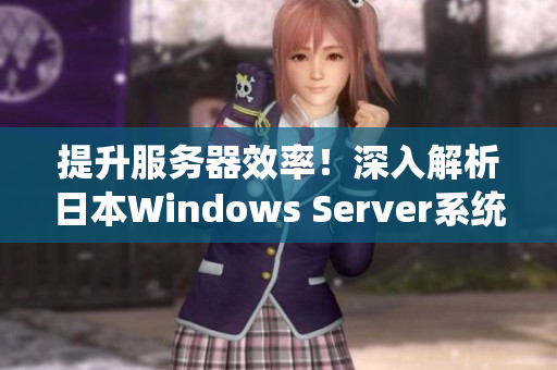 提升服務器效率！深入解析日本W(wǎng)indows Server系統(tǒng)優(yōu)化方案