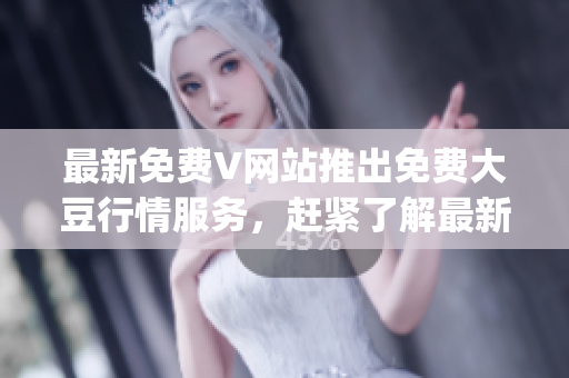 最新免費V網(wǎng)站推出免費大豆行情服務，趕緊了解最新動態(tài)!(1)