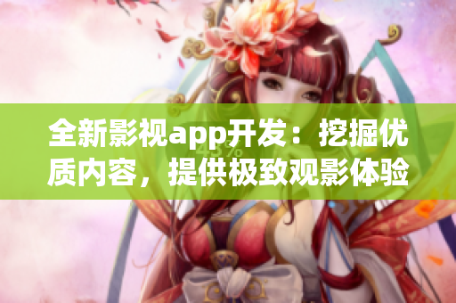 全新影視app開發(fā)：挖掘優(yōu)質內(nèi)容，提供極致觀影體驗