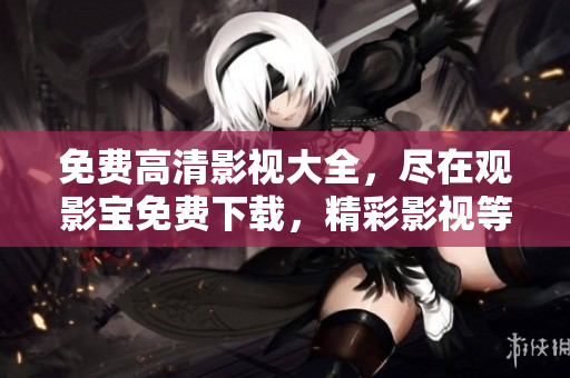 免費高清影視大全，盡在觀影寶免費下載，精彩影視等你觀看