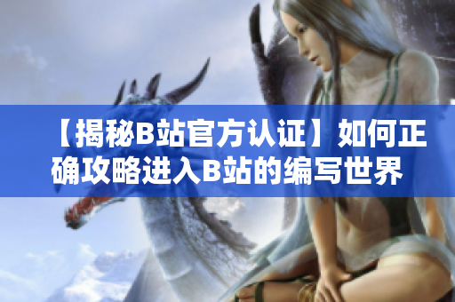 【揭秘B站官方認證】如何正確攻略進入B站的編寫世界？一起來探索！