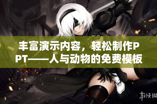 豐富演示內(nèi)容，輕松制作PPT——人與動(dòng)物的免費(fèi)模板大集合