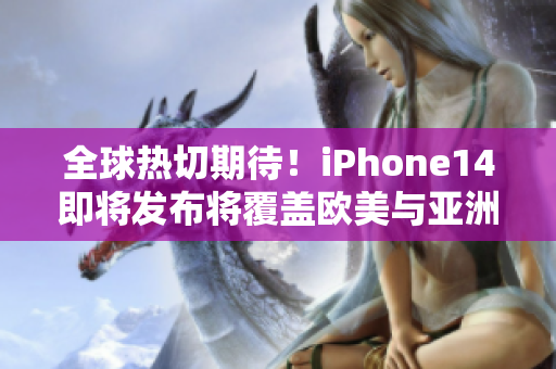 全球熱切期待！iPhone14即將發(fā)布將覆蓋歐美與亞洲市場
