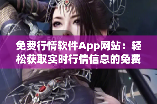 免費(fèi)行情軟件App網(wǎng)站：輕松獲取實(shí)時(shí)行情信息的免費(fèi)平臺(tái)