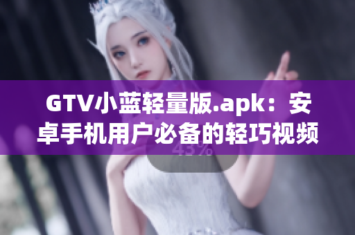GTV小藍(lán)輕量版.apk：安卓手機(jī)用戶必備的輕巧視頻播放利器(1)