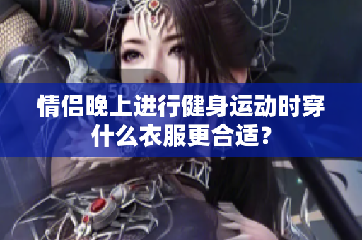 情侶晚上進行健身運動時穿什么衣服更合適？