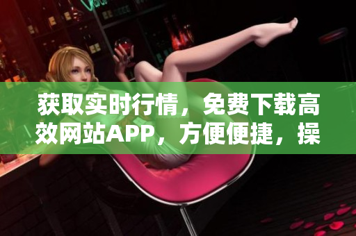 獲取實時行情，免費下載高效網站APP，方便便捷，操作簡單！