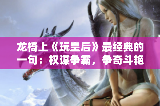 龍椅上《玩皇后》最經典的一句：權謀爭霸，爭奇斗艷的宮廷紛爭