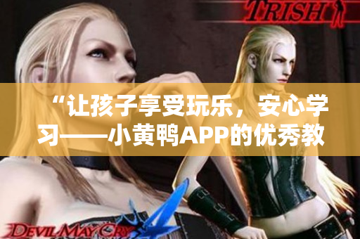 “讓孩子享受玩樂，安心學(xué)習(xí)——小黃鴨APP的優(yōu)秀教育功能”
