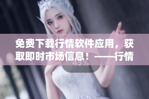 免費下載行情軟件應用，獲取即時市場信息！——行情軟件app網站推薦