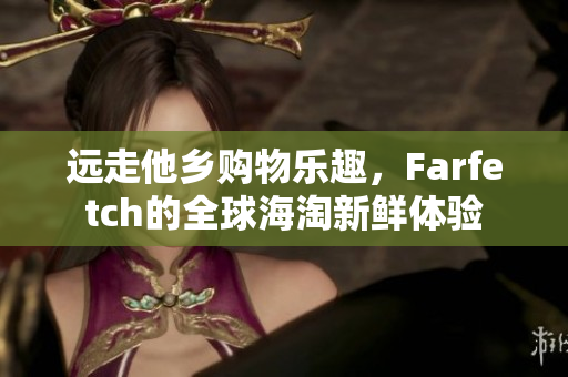 遠(yuǎn)走他鄉(xiāng)購物樂趣，F(xiàn)arfetch的全球海淘新鮮體驗
