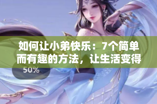 如何讓小弟快樂：7個(gè)簡單而有趣的方法，讓生活變得充滿樂趣！