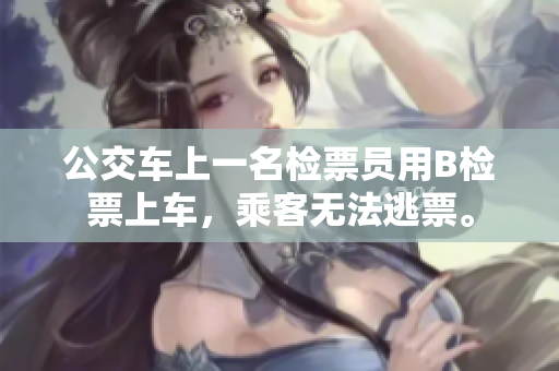 公交車上一名檢票員用B檢票上車，乘客無法逃票。
