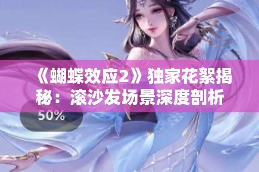 《蝴蝶效應(yīng)2》獨(dú)家花絮揭秘：滾沙發(fā)場(chǎng)景深度剖析