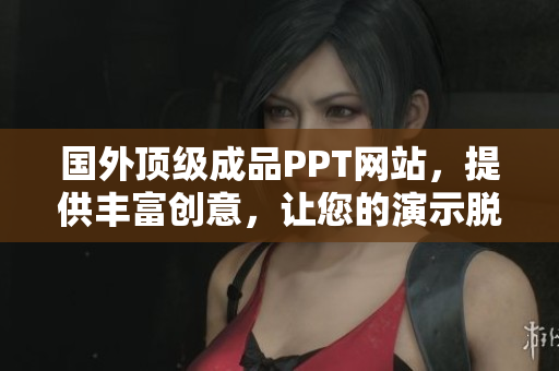 國(guó)外頂級(jí)成品PPT網(wǎng)站，提供豐富創(chuàng)意，讓您的演示脫穎而出