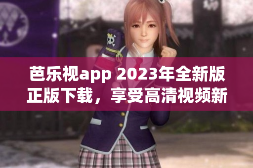 芭樂(lè)視app 2023年全新版正版下載，享受高清視頻新體驗(yàn)