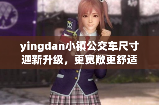 yingdan小鎮(zhèn)公交車尺寸迎新升級(jí)，更寬敞更舒適