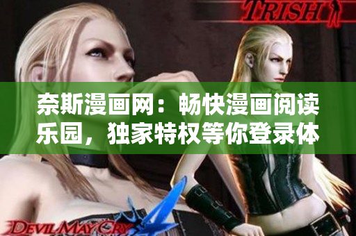 奈斯漫畫網(wǎng)：暢快漫畫閱讀樂園，獨(dú)家特權(quán)等你登錄體驗(yàn)！
