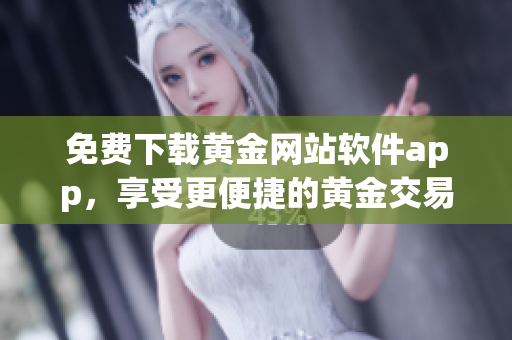 免費下載黃金網(wǎng)站軟件app，享受更便捷的黃金交易體驗！