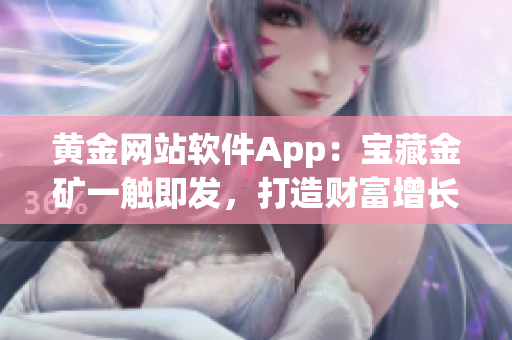 黃金網(wǎng)站軟件App：寶藏金礦一觸即發(fā)，打造財富增長新時代