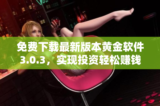 免費下載最新版本黃金軟件3.0.3，實現(xiàn)投資輕松賺錢