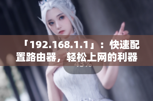 「192.168.1.1」：快速配置路由器，輕松上網(wǎng)的利器