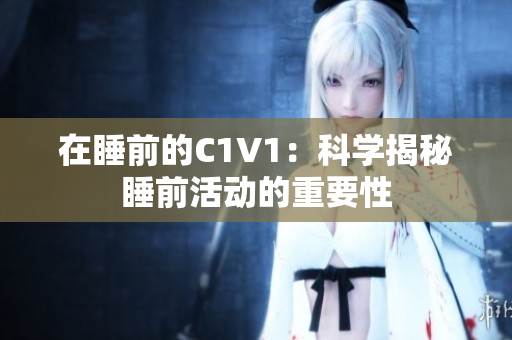 在睡前的C1V1：科學(xué)揭秘睡前活動的重要性