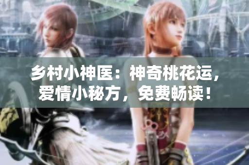 鄉(xiāng)村小神醫(yī)：神奇桃花運，愛情小秘方，免費暢讀！