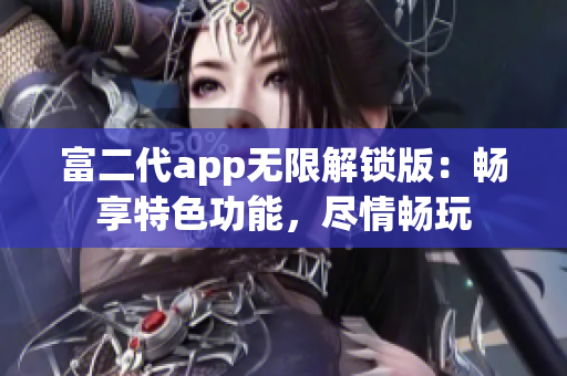 富二代app無限解鎖版：暢享特色功能，盡情暢玩