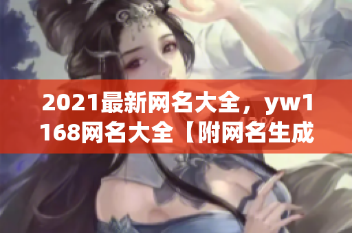 2021最新網(wǎng)名大全，yw1168網(wǎng)名大全【附網(wǎng)名生成器】