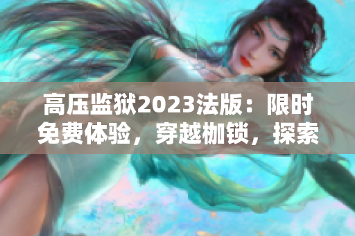 高壓監(jiān)獄2023法版：限時(shí)免費(fèi)體驗(yàn)，穿越枷鎖，探索自由
