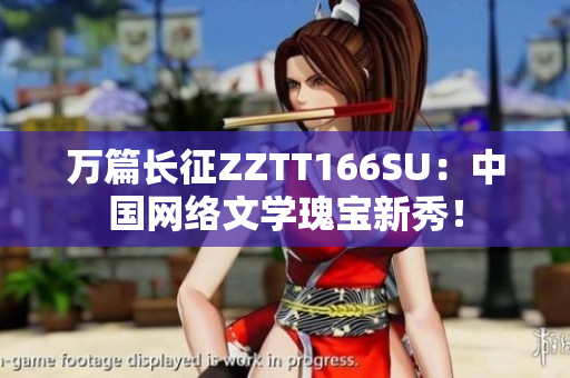 萬篇長(zhǎng)征ZZTT166SU：中國(guó)網(wǎng)絡(luò)文學(xué)瑰寶新秀！