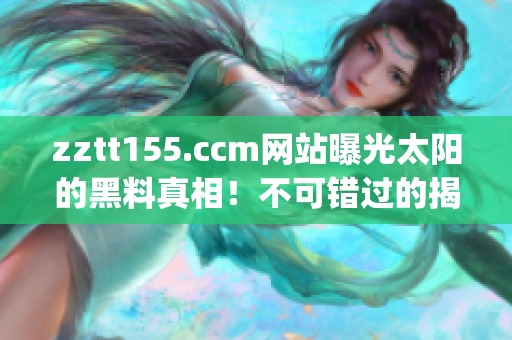 zztt155.ccm網(wǎng)站曝光太陽(yáng)的黑料真相！不可錯(cuò)過(guò)的揭露事件！(1)