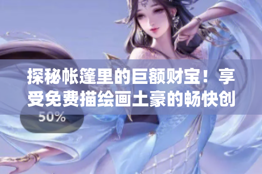 探秘帳篷里的巨額財(cái)寶！享受免費(fèi)描繪畫(huà)土豪的暢快創(chuàng)作(1)