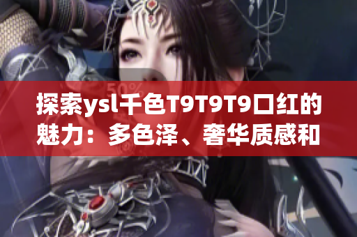 探索ysl千色T9T9T9口紅的魅力：多色澤、奢華質(zhì)感和口紅秘籍