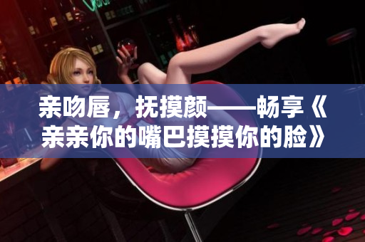 親吻唇，撫摸顏——暢享《親親你的嘴巴摸摸你的臉》
