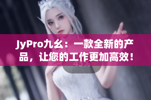JyPro九幺：一款全新的產(chǎn)品，讓您的工作更加高效！