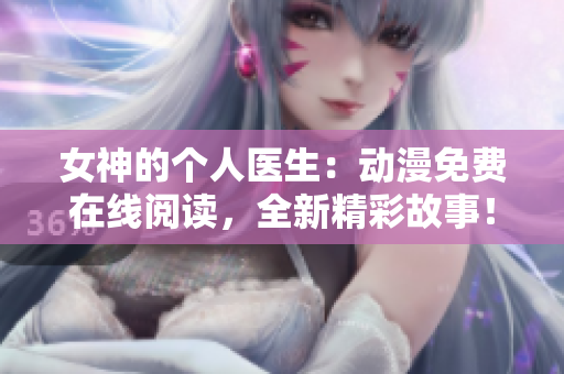 女神的個人醫(yī)生：動漫免費在線閱讀，全新精彩故事！