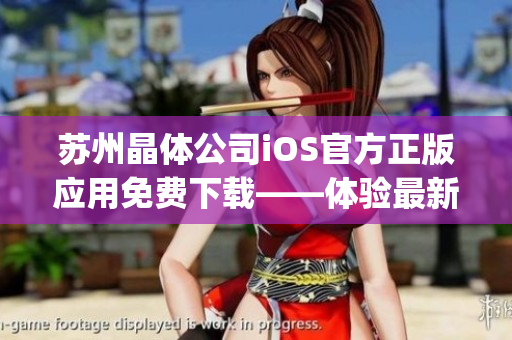 蘇州晶體公司iOS官方正版應(yīng)用免費下載——體驗最新科技創(chuàng)新！(1)