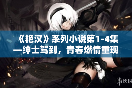 《艷漢》系列小說第1-4集—紳士駕到，青春燃情重現(xiàn)！