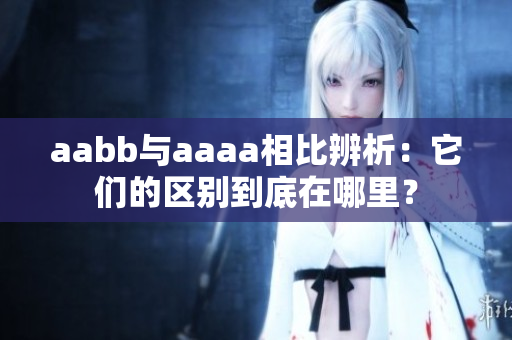 aabb與aaaa相比辨析：它們的區(qū)別到底在哪里？