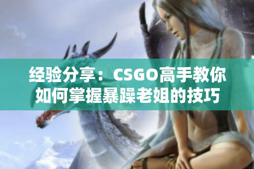 經(jīng)驗(yàn)分享：CSGO高手教你如何掌握暴躁老姐的技巧
