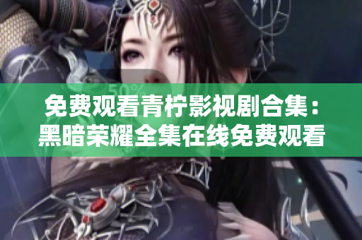 免費觀看青檸影視劇合集：黑暗榮耀全集在線免費觀看，精彩不容錯過！